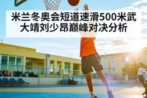 米兰冬奥会短道速滑500米武大靖刘少昂巅峰对决分析 | kaiyun