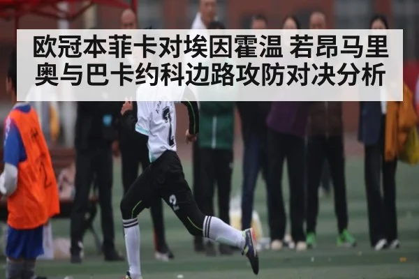 欧冠本菲卡对埃因霍温 若昂马里奥与巴卡约科边路攻防对决分析