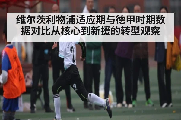 维尔茨利物浦适应期与德甲时期数据对比从核心到新援的转型观察 | kaiyun